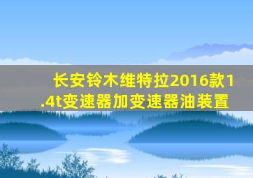 长安铃木维特拉2016款1.4t变速器加变速器油装置