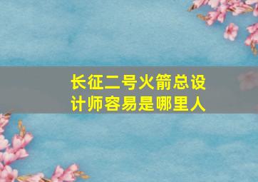 长征二号火箭总设计师容易是哪里人