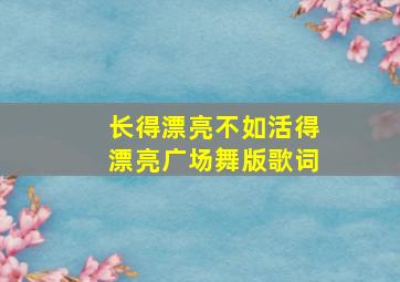 长得漂亮不如活得漂亮广场舞版歌词