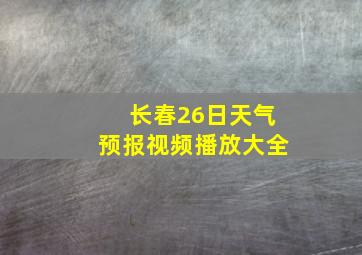 长春26日天气预报视频播放大全