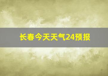 长春今天天气24预报