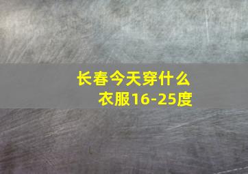 长春今天穿什么衣服16-25度