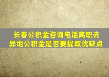 长春公积金咨询电话离职去异地公积金是否要提取优缺点