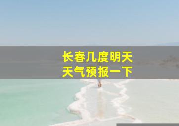 长春几度明天天气预报一下