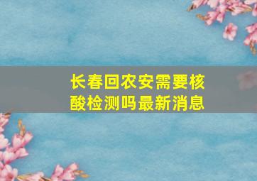 长春回农安需要核酸检测吗最新消息