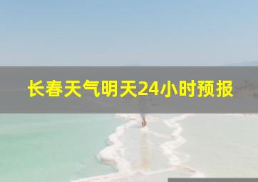 长春天气明天24小时预报