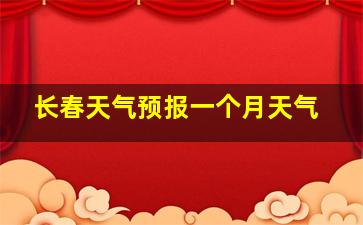 长春天气预报一个月天气