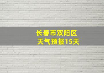 长春市双阳区天气预报15天