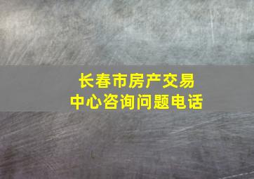 长春市房产交易中心咨询问题电话