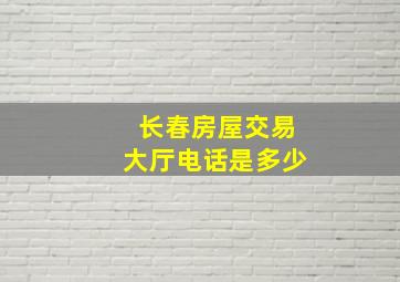 长春房屋交易大厅电话是多少