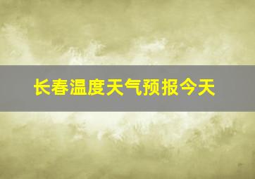 长春温度天气预报今天