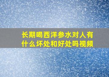 长期喝西洋参水对人有什么坏处和好处吗视频