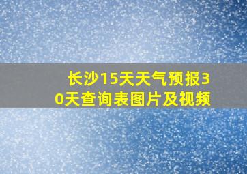 长沙15天天气预报30天查询表图片及视频