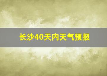 长沙40天内天气预报