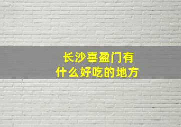 长沙喜盈门有什么好吃的地方