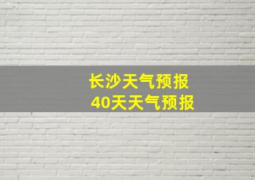 长沙天气预报40天天气预报