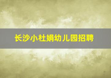 长沙小杜娟幼儿园招聘