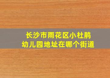 长沙市雨花区小杜鹃幼儿园地址在哪个街道