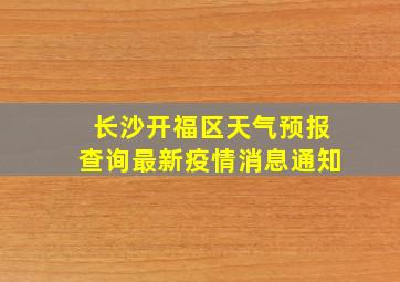 长沙开福区天气预报查询最新疫情消息通知