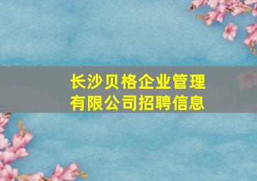 长沙贝格企业管理有限公司招聘信息