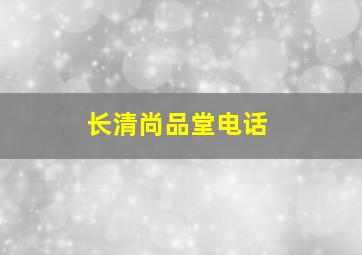 长清尚品堂电话