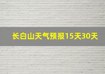 长白山天气预报15天30天