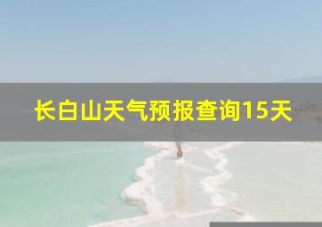 长白山天气预报查询15天