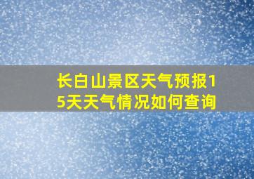 长白山景区天气预报15天天气情况如何查询