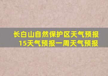 长白山自然保护区天气预报15天气预报一周天气预报