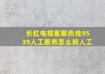 长虹电视客服热线9539人工服务怎么转人工