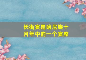 长街宴是哈尼族十月年中的一个宴席