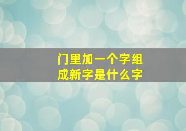 门里加一个字组成新字是什么字