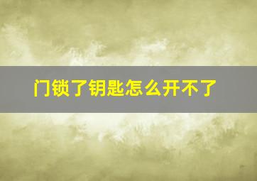 门锁了钥匙怎么开不了