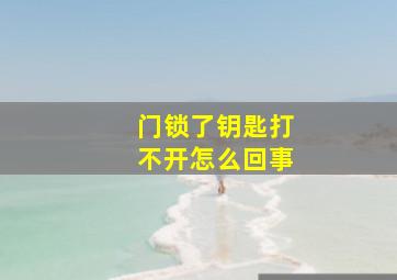 门锁了钥匙打不开怎么回事