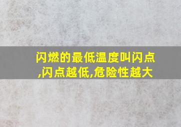 闪燃的最低温度叫闪点,闪点越低,危险性越大