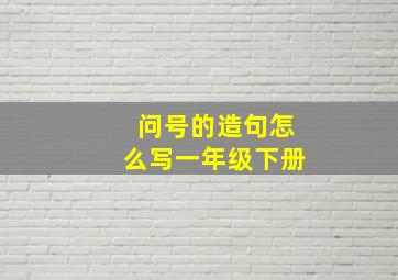 问号的造句怎么写一年级下册