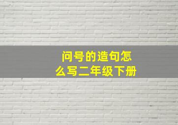 问号的造句怎么写二年级下册