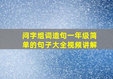 问字组词造句一年级简单的句子大全视频讲解