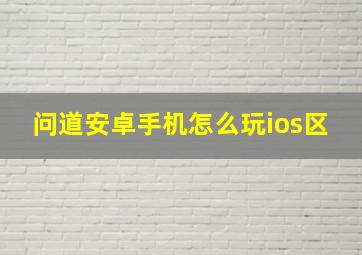 问道安卓手机怎么玩ios区