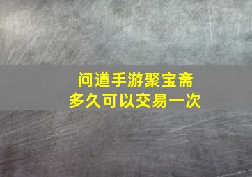 问道手游聚宝斋多久可以交易一次