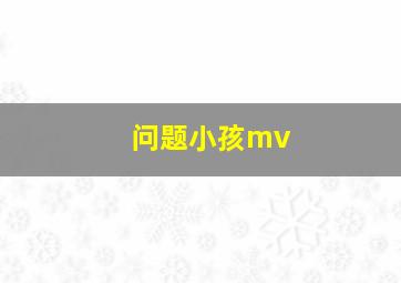 问题小孩mv