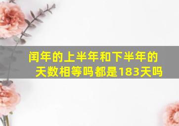 闰年的上半年和下半年的天数相等吗都是183天吗