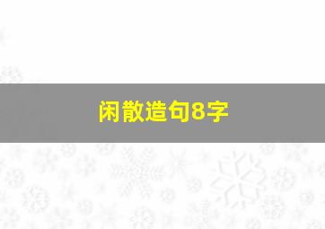 闲散造句8字