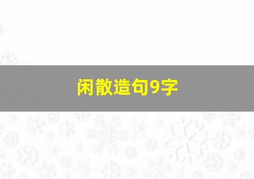 闲散造句9字