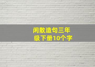 闲散造句三年级下册10个字