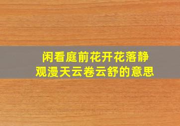 闲看庭前花开花落静观漫天云卷云舒的意思