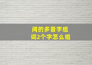 间的多音字组词2个字怎么组