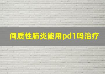 间质性肺炎能用pd1吗治疗