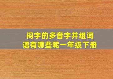 闷字的多音字并组词语有哪些呢一年级下册