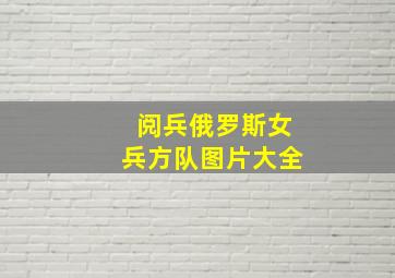 阅兵俄罗斯女兵方队图片大全